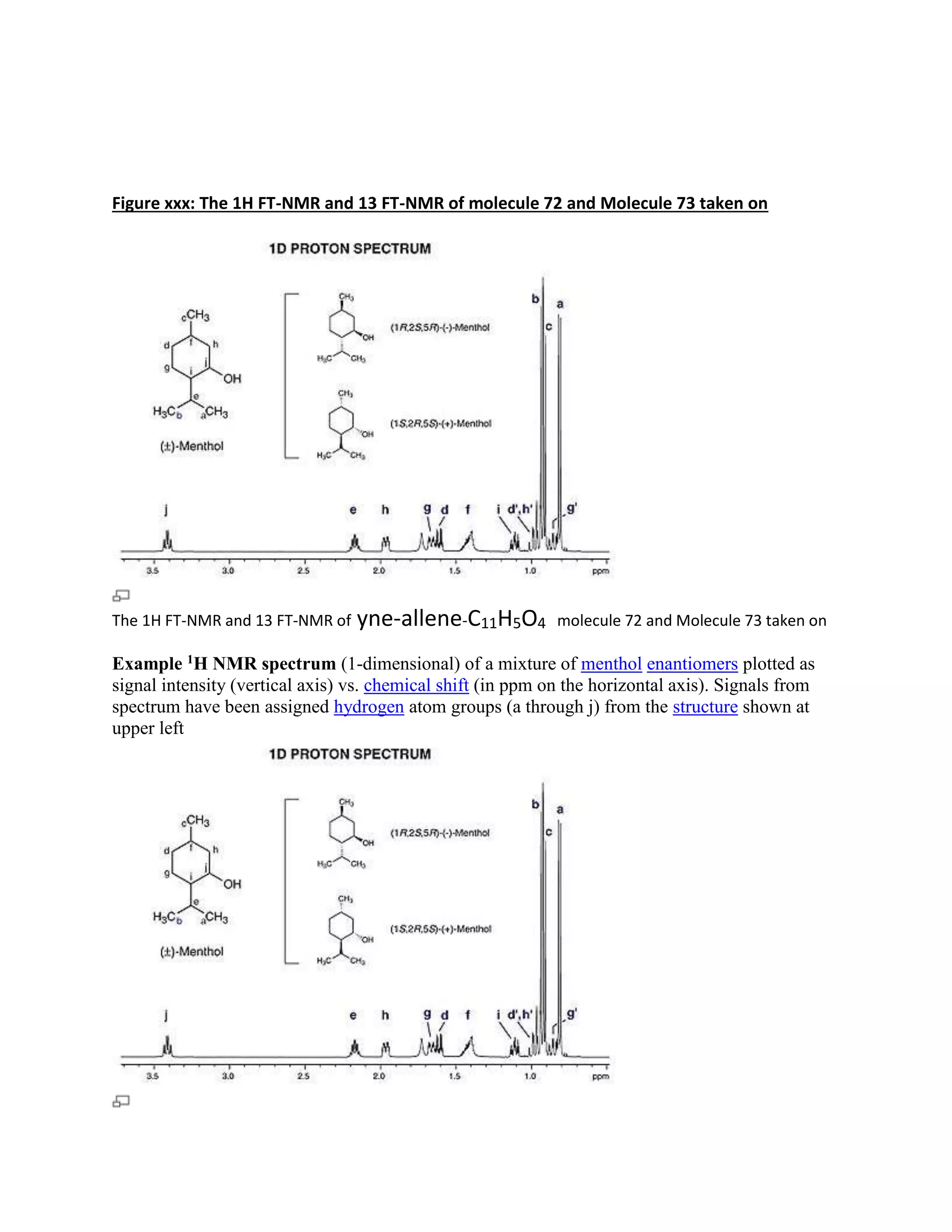 Figure xxx: The 1H FT-NMR and 13 FT-NMR of molecule 72 and Molecule 73 taken on
The 1H FT-NMR and 13 FT-NMR of yne-allene-C11H5O4 molecule 72 and Molecule 73 taken on
Example 1H NMR spectrum (1-dimensional) of a mixture of menthol enantiomers plotted as
signal intensity (vertical axis) vs. chemical shift (in ppm on the horizontal axis). Signals from
spectrum have been assigned hydrogen atom groups (a through j) from the structure shown at
upper left
 