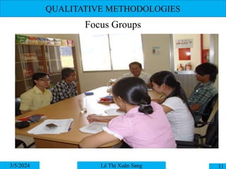 QUALITATIVE METHODOLOGIES
Focus Groups
3/5/2024 11
Lê Thị Xuân Sang
 
