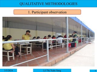 QUALITATIVE METHODOLOGIES
3/5/2024 7
Lê Thị Xuân Sang
1. Participant observation
 