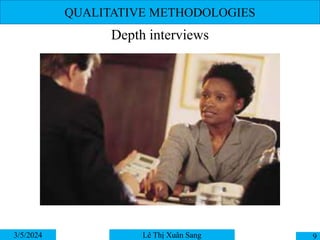 QUALITATIVE METHODOLOGIES
Depth interviews
3/5/2024 9
Lê Thị Xuân Sang
 