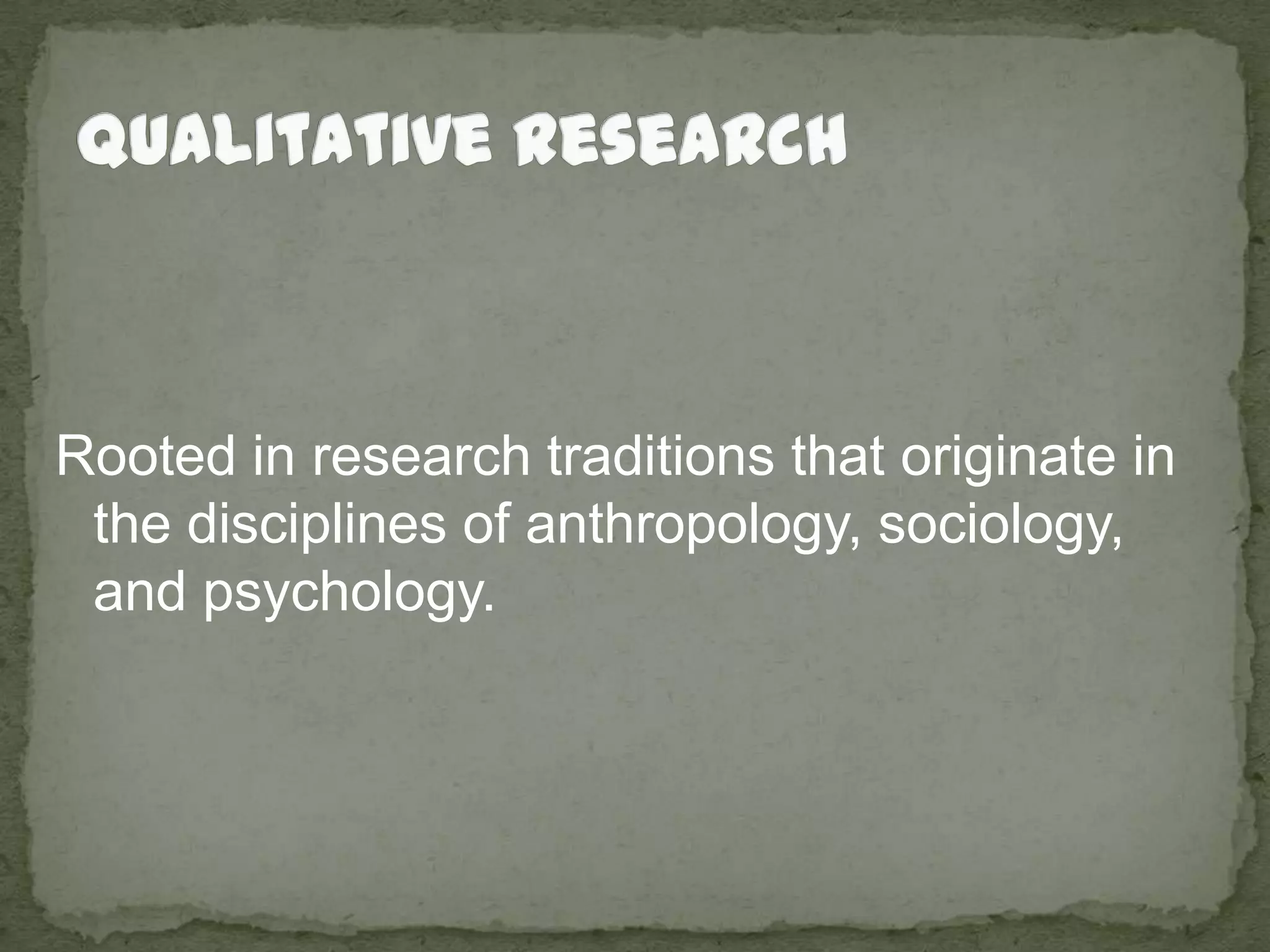 Qualitative ResearchRooted in research traditions that originate in the disciplines of anthropology, sociology, and psychology.