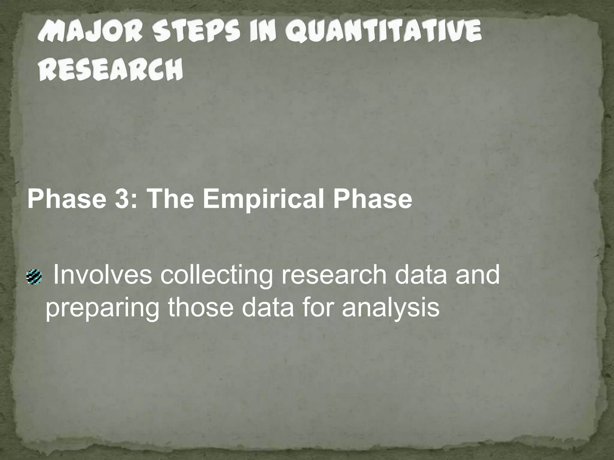 Major Steps in Quantitative ResearchPhase 3: The Empirical Phase Involves collecting research data and preparing those data for analysis