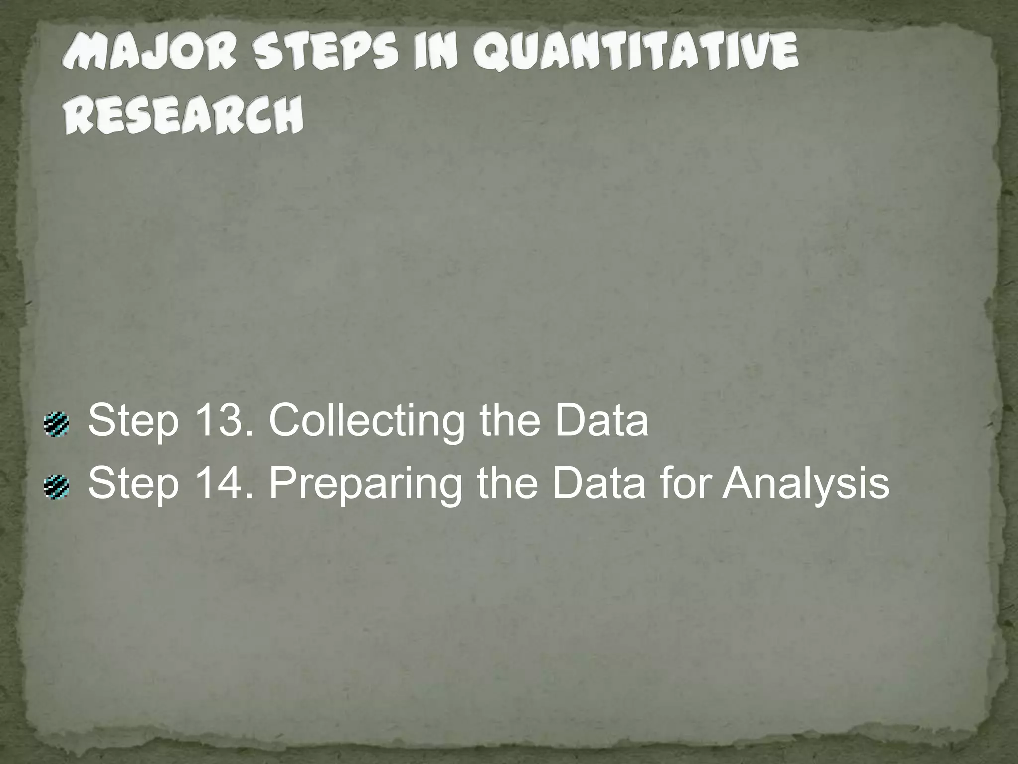 Major Steps in Quantitative Research Step 13. Collecting the Data Step 14. Preparing the Data for Analysis