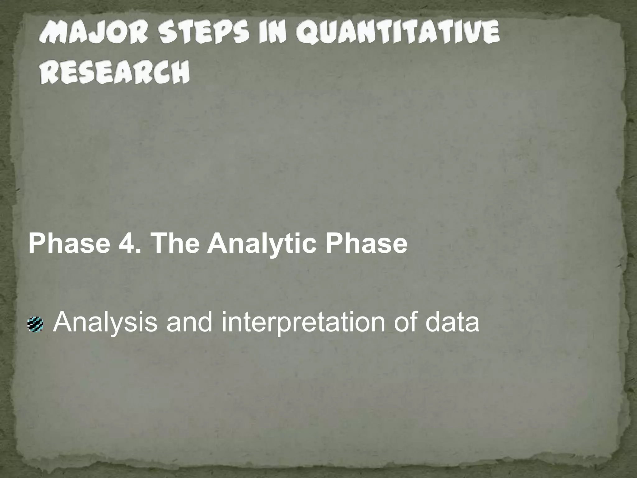 Major Steps in Quantitative ResearchPhase 4. The Analytic Phase  Analysis and interpretation of data