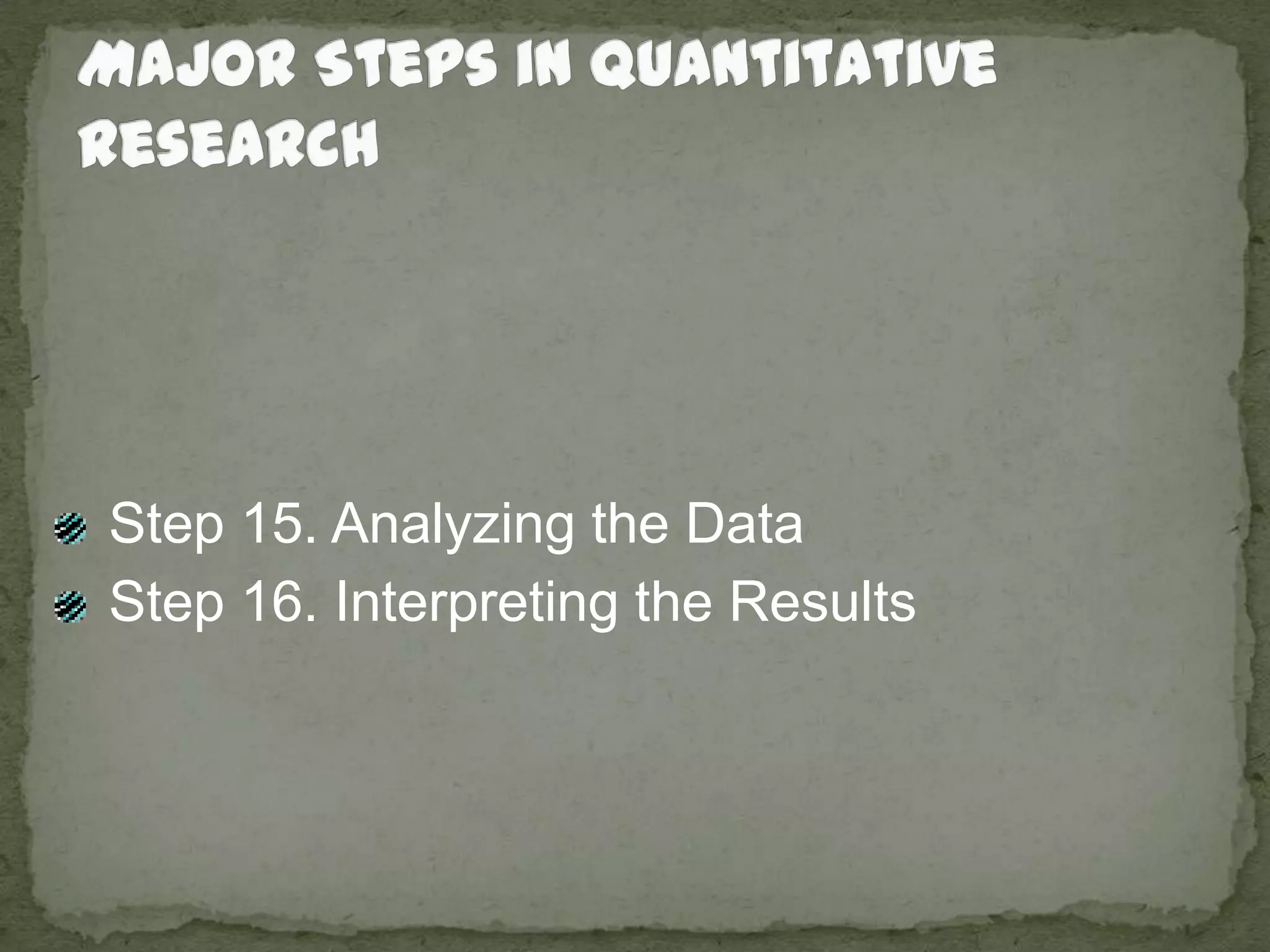 Major Steps in Quantitative Research Step 15. Analyzing the Data Step 16. Interpreting the Results