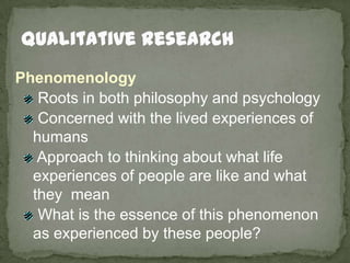 Qualitative Research<br />Phenomenology<br /> Roots in both philosophy and psychology<br /> Concerned with the lived exper...