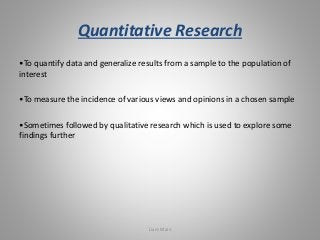 Quantitative Research 
•To quantify data and generalize results from a sample to the population of 
interest 
•To measure ...