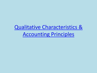Qualitative Characteristics &
  Accounting Principles
 