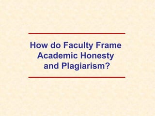How do Faculty Frame
 Academic Honesty
  and Plagiarism?
 