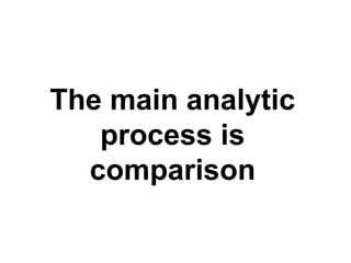 The main analytic process is comparison 
