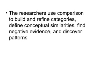 The researchers use comparison to build and refine categories, define conceptual similarities, find negative evidence, and discover patterns 