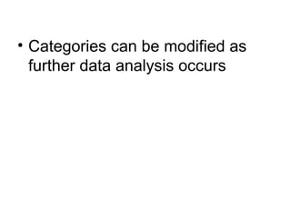 Categories can be modified as further data analysis occurs 