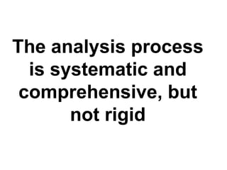 The analysis process is systematic and comprehensive, but not rigid 