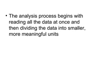 The analysis process begins with reading all the data at once and then dividing the data into smaller, more meaningful units 