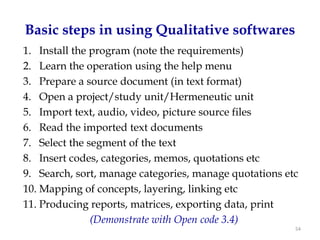 Basic steps in using Qualitative softwares
1. Install the program (note the requirements)
2. Learn the operation using the...