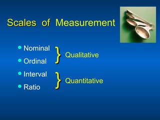 Scales ofScales of Measurement
Nominal
Ordinal
Interval
Ratio
}} Qualitative
}} Quantitative
 