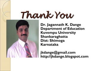 Thank YouThank You
Dr. Jagannath K. Dange
Department of Education
Kuvempu University
Shankaraghatta
Dist: Shimoga
Karnataka
jkdange@gmail.com
http://jkdange.blogspot.com
 