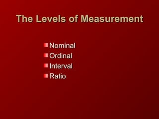 The Levels of MeasurementThe Levels of Measurement
NominalNominal
OrdinalOrdinal
IntervalInterval
RatioRatio
 