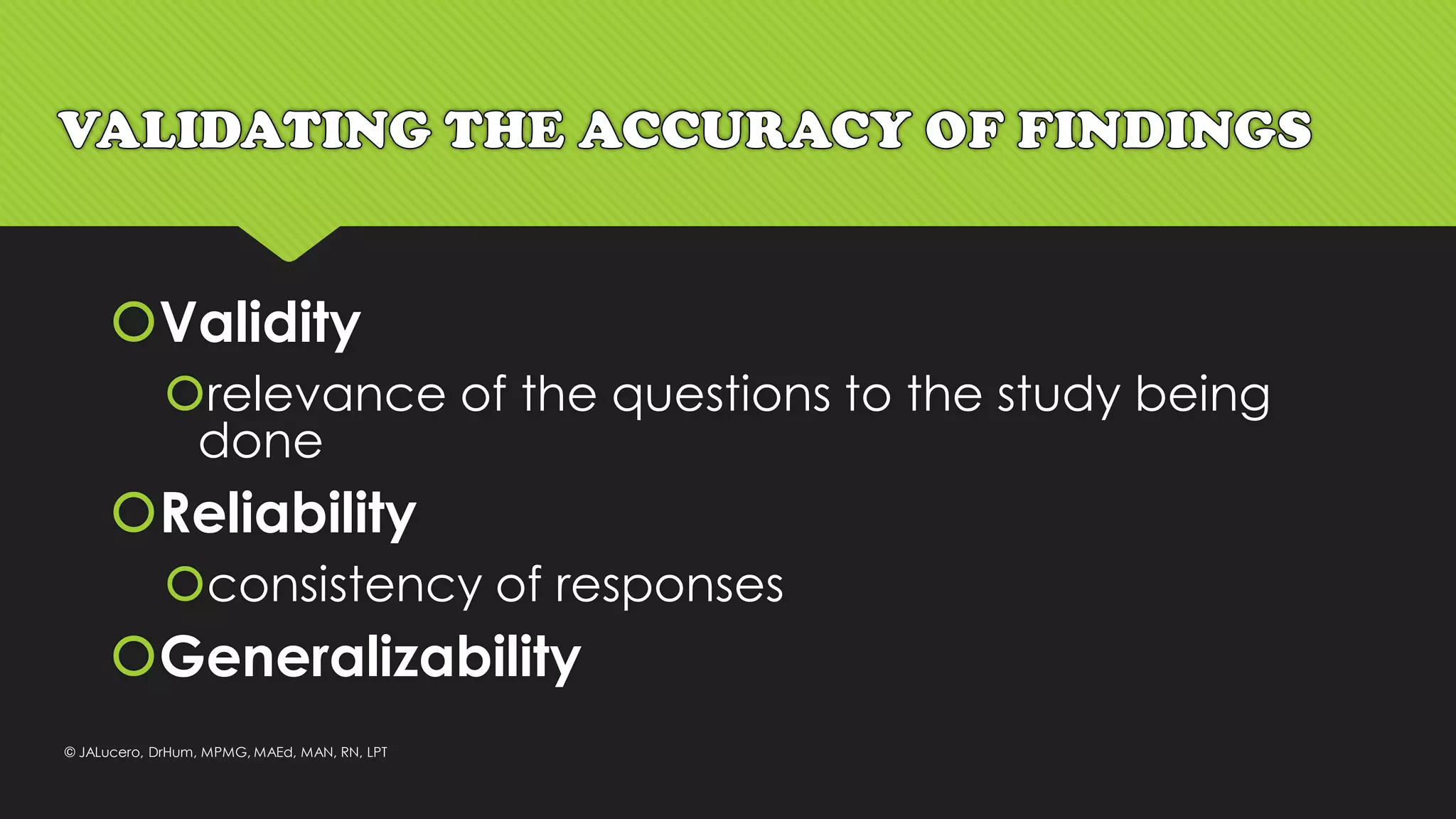Validity
relevance of the questions to the study being
done
Reliability
consistency of responses
Generalizability
© JALucero, DrHum, MPMG, MAEd, MAN, RN, LPT
 