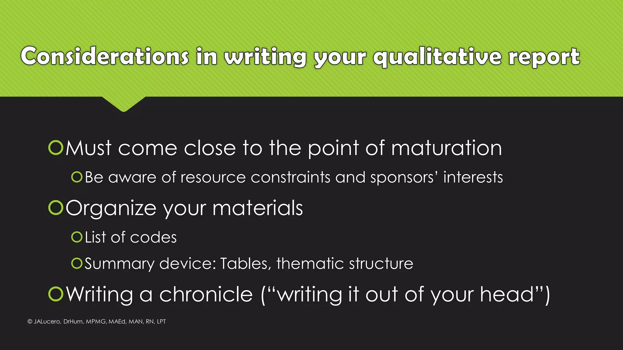 Must come close to the point of maturation
Be aware of resource constraints and sponsors’ interests
Organize your materials
List of codes
Summary device: Tables, thematic structure
Writing a chronicle (“writing it out of your head”)
© JALucero, DrHum, MPMG, MAEd, MAN, RN, LPT
 