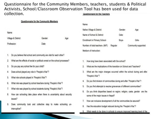 Questionnaire for the Community Members, teachers, students & Political
Activists, School/Classroom Observation Tool has been used for data
collection.
 