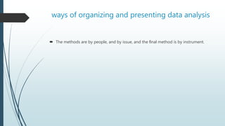 ways of organizing and presenting data analysis
 The methods are by people, and by issue, and the ﬁnal method is by instrument.
 