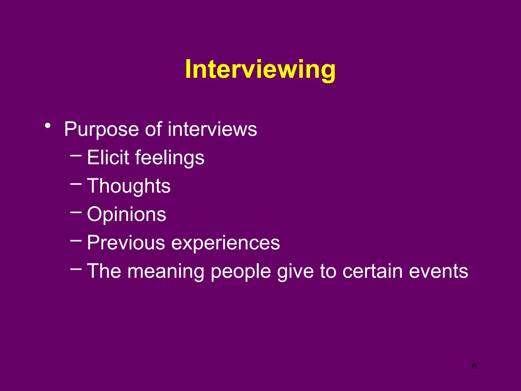Interviewing
• Purpose of interviews
– Elicit feelings
– Thoughts
– Opinions
– Previous experiences
– The meaning people give to certain events
6
 
