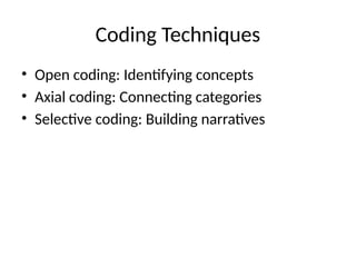 Coding Techniques
• Open coding: Identifying concepts
• Axial coding: Connecting categories
• Selective coding: Building narratives
 