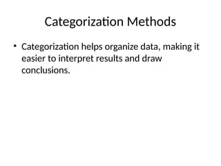 Categorization Methods
• Categorization helps organize data, making it
easier to interpret results and draw
conclusions.
 