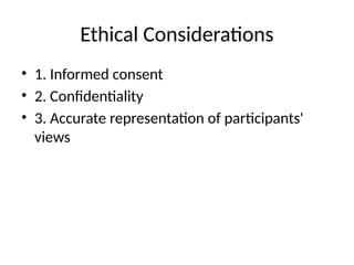 Ethical Considerations
• 1. Informed consent
• 2. Confidentiality
• 3. Accurate representation of participants'
views
 