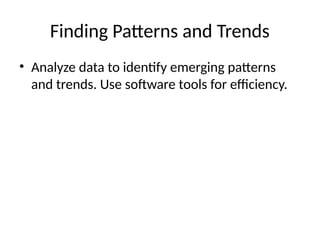 Finding Patterns and Trends
• Analyze data to identify emerging patterns
and trends. Use software tools for efficiency.
 