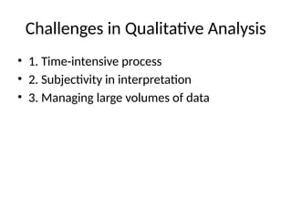 Challenges in Qualitative Analysis
• 1. Time-intensive process
• 2. Subjectivity in interpretation
• 3. Managing large volumes of data
 