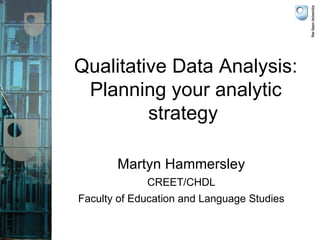 Qualitative Data Analysis:
 Planning your analytic
         strategy

       Martyn Hammersley
             CREET/CHDL
Faculty of Education and Language Studies
 
