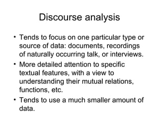 Discourse analysis
• Tends to focus on one particular type or
  source of data: documents, recordings
  of naturally occur...