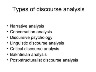 Types of discourse analysis

•   Narrative analysis
•   Conversation analysis
•   Discursive psychology
•   Linguistic dis...