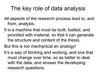 The key role of data analysis
All aspects of the research process lead to, and
   from, analysis.
It is a machine that mus...