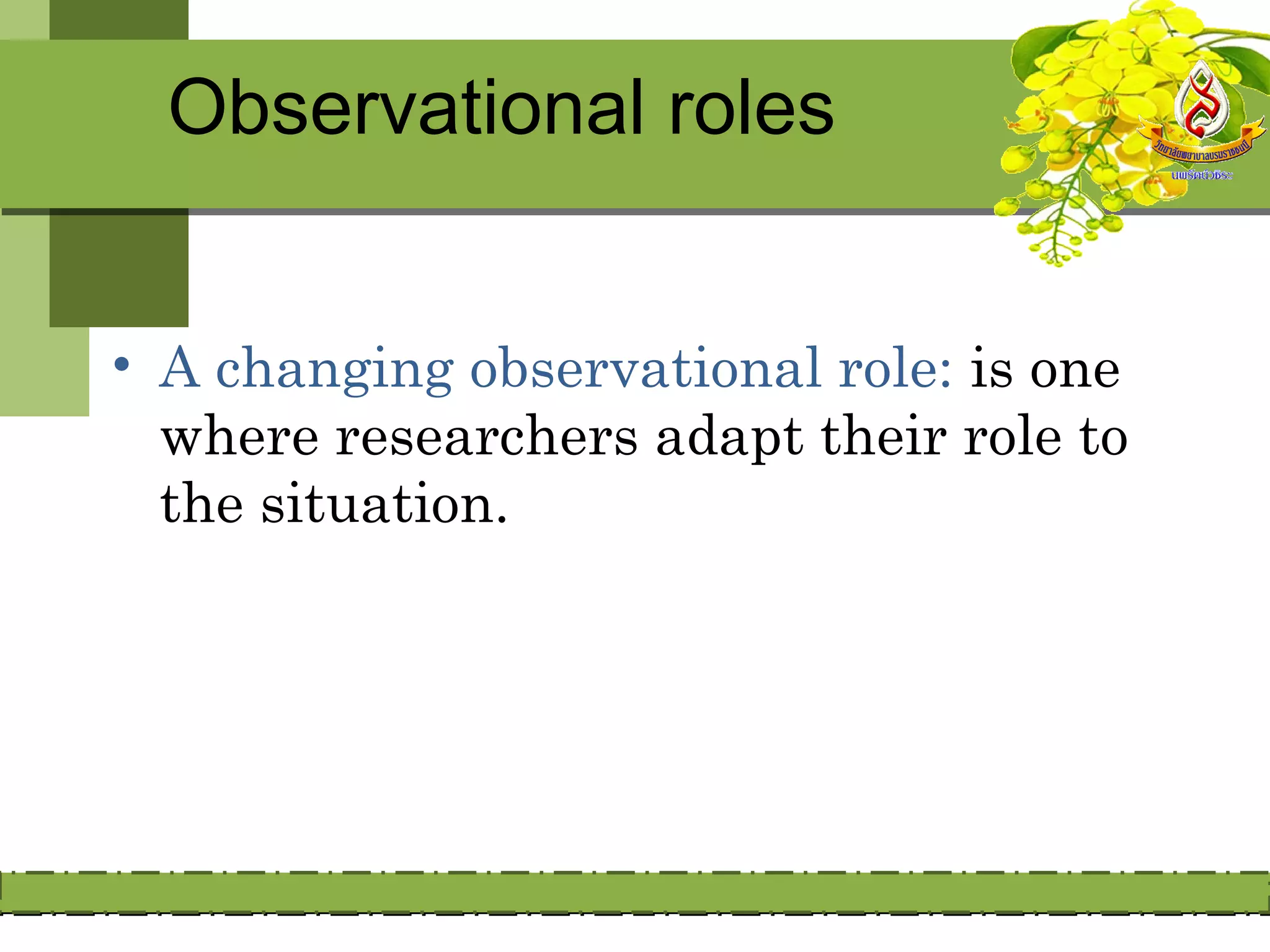 Observational roles


• A changing observational role: is one
  where researchers adapt their role to
  the situation.
 