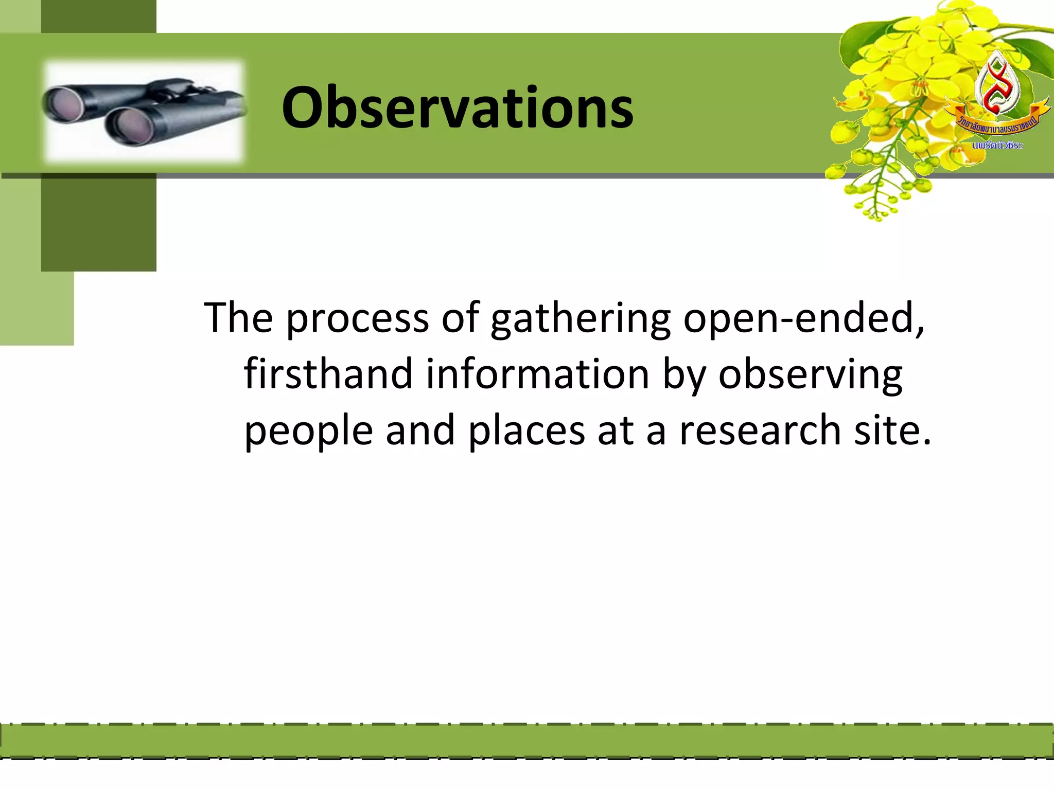 Observations


The process of gathering open-ended,
  firsthand information by observing
  people and places at a research site.
 