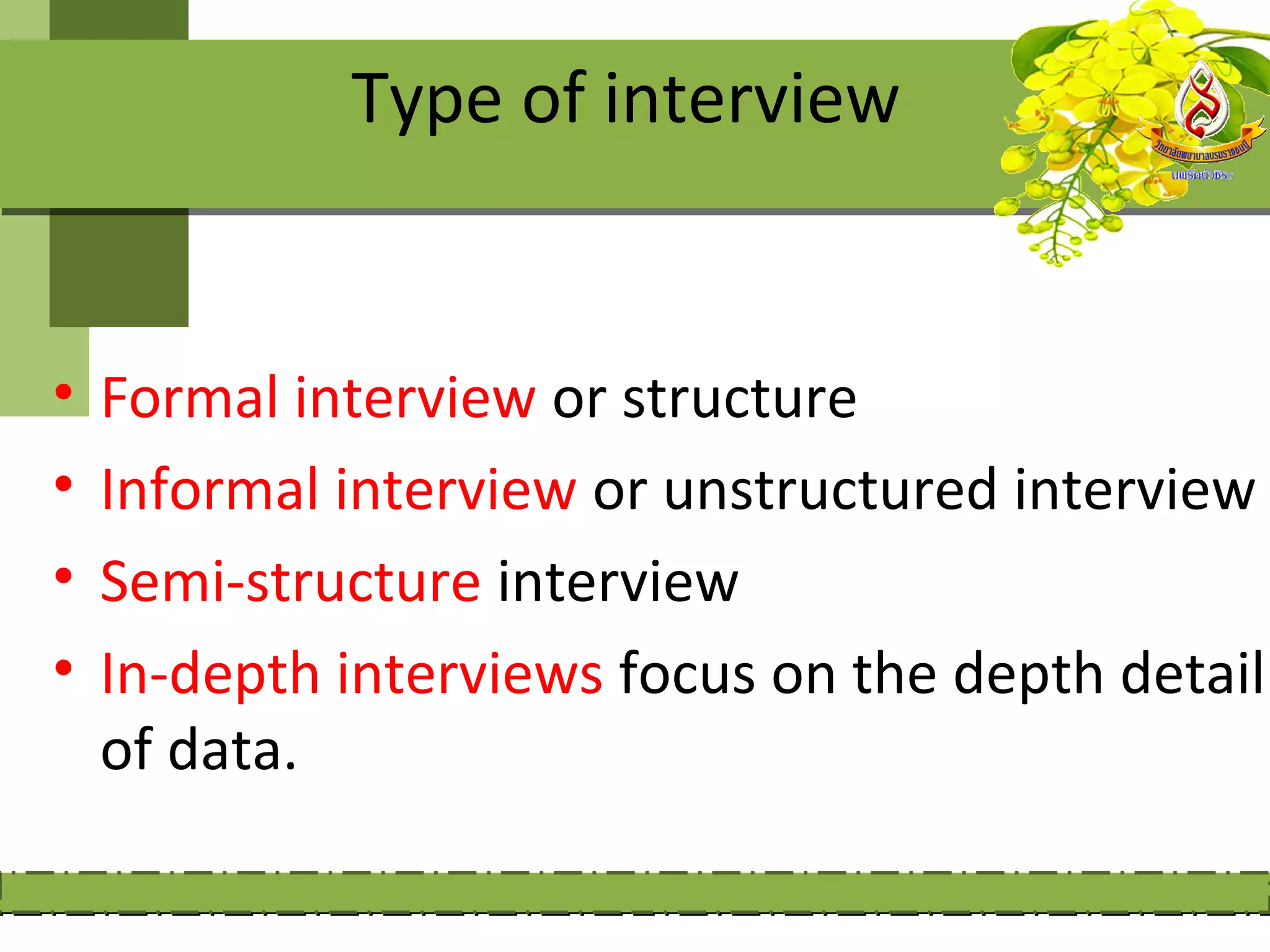 Type of interview


•   Formal interview or structure
•   Informal interview or unstructured interview
•   Semi-structure interview
•   In-depth interviews focus on the depth detail
    of data.
 
