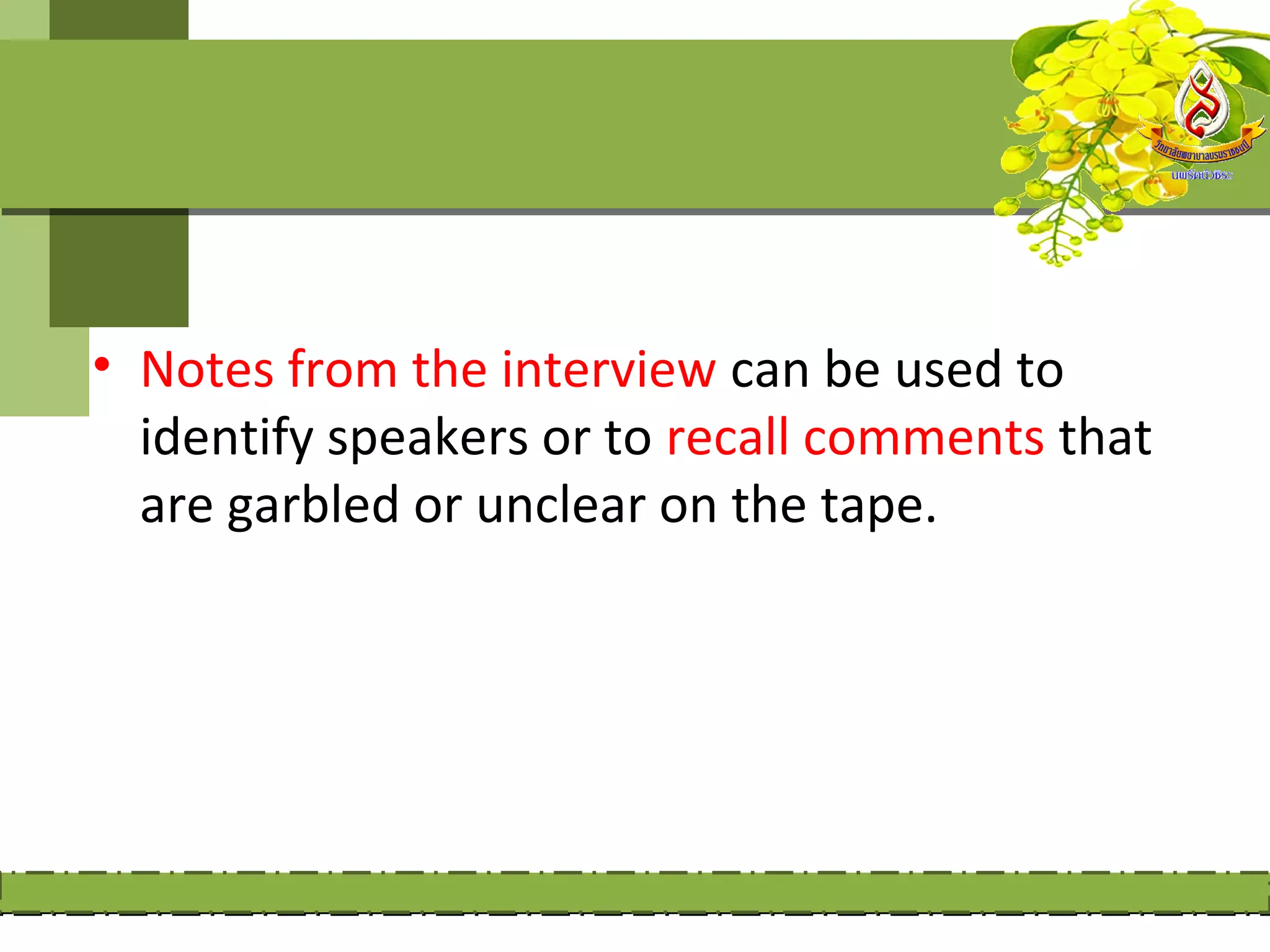 • Notes from the interview can be used to
  identify speakers or to recall comments that
  are garbled or unclear on the tape.
 