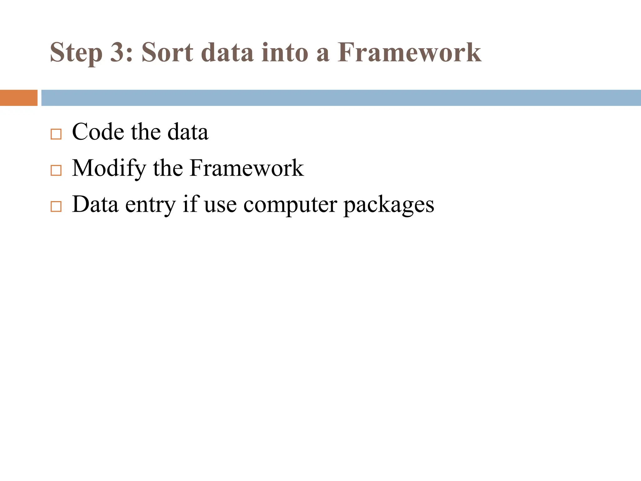 Step 3: Sort data into a Framework
 Code the data
 Modify the Framework
 Data entry if use computer packages
 