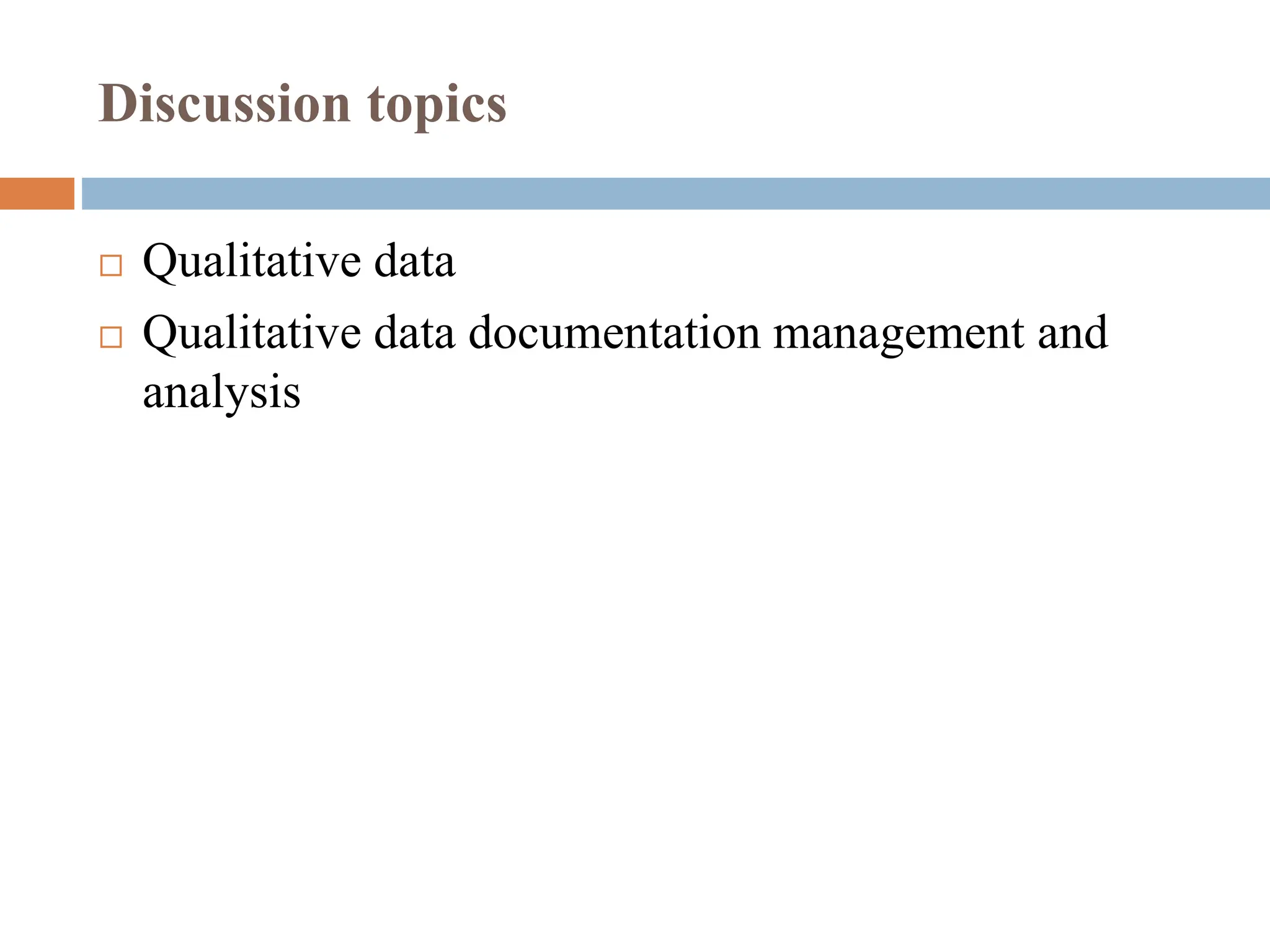 Discussion topics
 Qualitative data
 Qualitative data documentation management and
analysis
 