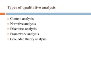 Types of qualitative analysis
 Content analysis
 Narrative analysis
 Discourse analysis
 Framework analysis
 Grounded theory analysis
 