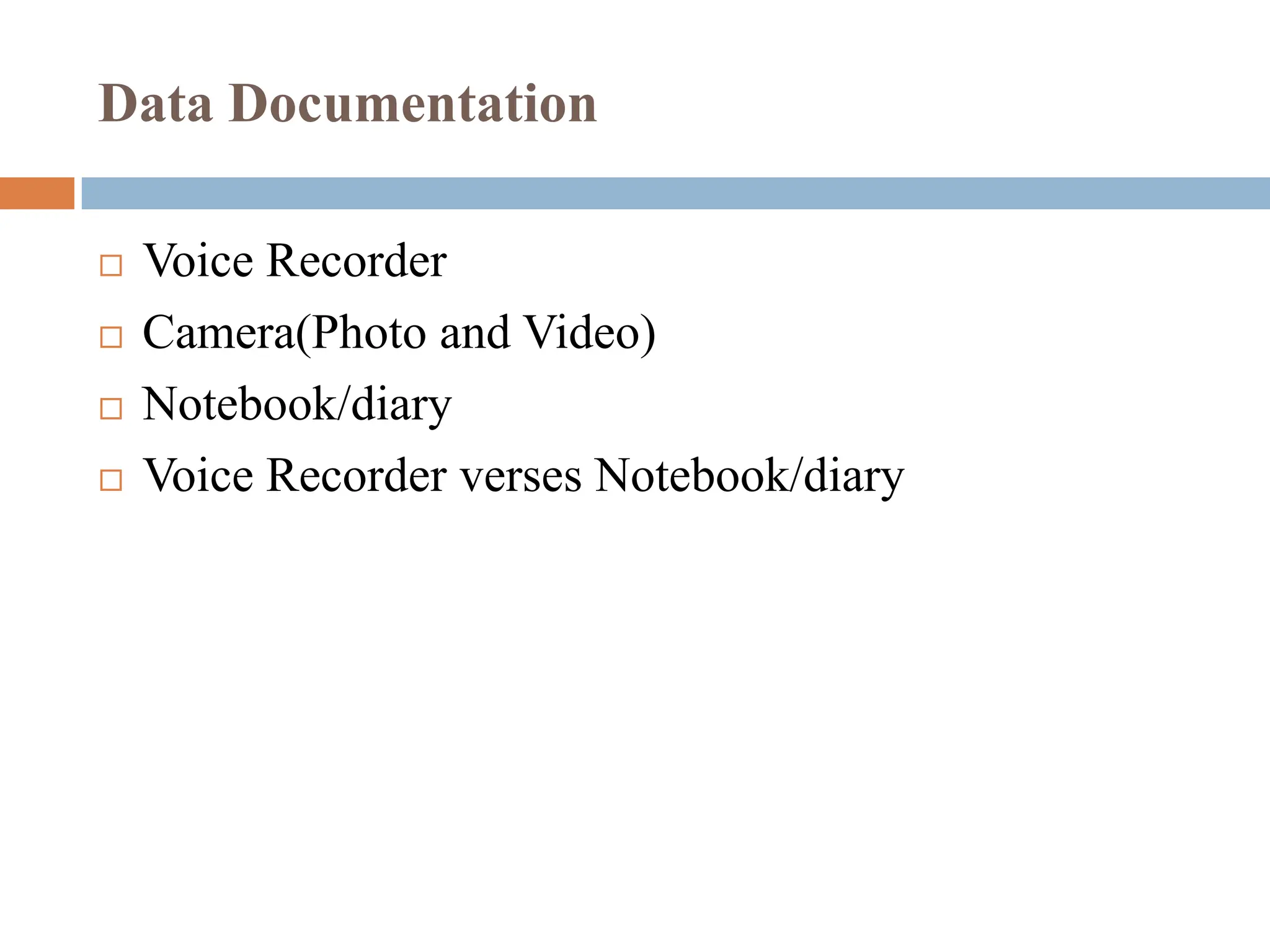  Voice Recorder
 Camera(Photo and Video)
 Notebook/diary
 Voice Recorder verses Notebook/diary
Data Documentation
 