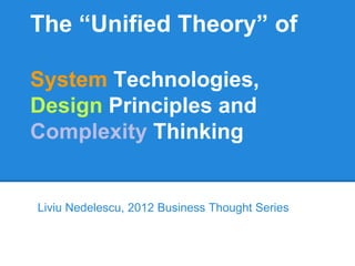 The “Unified Theory” of

System Technologies,
Design Principles and
Complexity Thinking


Liviu Nedelescu, 2012 Business Thought Series
 