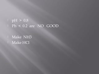    pH > 0.8
   Ph < 0.2 are NO GOOD

   Make NH3
   Make HCl
 