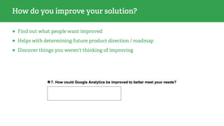 How do you improve your solution?
★ Find out what people want improved
★ Helps with determining future product direction /...