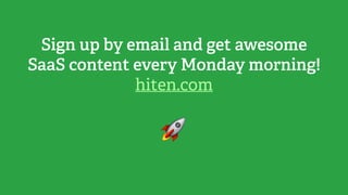 Sign up by email and get awesome
SaaS content every Monday morning!
hiten.com
🚀
 