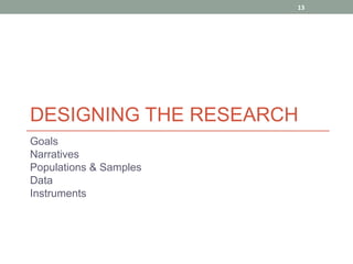 13




DESIGNING THE RESEARCH
Goals
Narratives
Populations & Samples
Data
Instruments
 