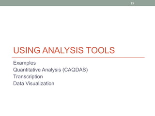 33




USING ANALYSIS TOOLS
Examples
Quantitative Analysis (CAQDAS)
Transcription
Data Visualization
 